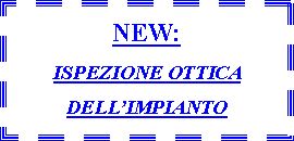 Casella di testo: NEW:ISPEZIONE OTTICA DELLIMPIANTO